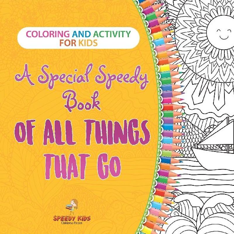 Coloring and Activity for Kids. A Special Speedy Book of All Things That Go. 100+ Pages of Coloring and Activity Book for Older Kids with Big How to Draw Pictures