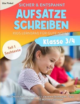 Sicher und entspannt Aufsätze schreiben Klasse 3/4 – Kids Lernspaß für gute Noten: Das Deutsch-Übungsbuch mit cleveren Strategien, Tipps und spielerischen 10 Minuten-Übungen | Teil 1: Sachtexte