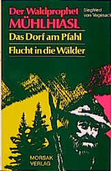 Der Waldprophet Mühlhiasl. Das Dorf am Pfahl. Flucht in die Wälder.