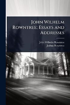 John Wilhelm Rowntree; Essays and Addresses