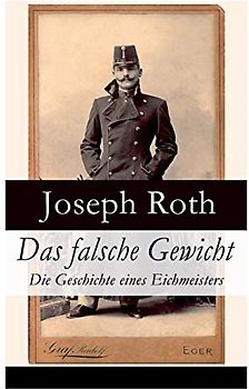Das falsche Gewicht - Die Geschichte eines Eichmeisters: Ein historischer Roman und ein Spätwerk des Autors von Radetzkymarsch, Hiob und Hotel Savoy