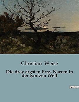 Die drey ärgsten Ertz- Narren in der gantzen Welt