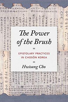 The Power of the Brush: Epistolary Practices in Chosŏn Korea: Epistolary Practices in Choson Korea (Korean Studies of the Henry M. Jackson School of International Studies)