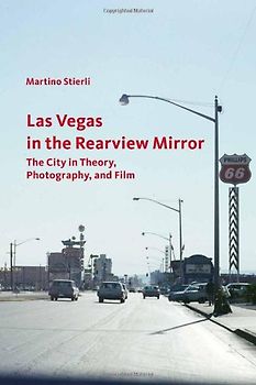 Las Vegas in the Rearview Mirror: The City in Theory, Photography, and Film - Stierli, Martino