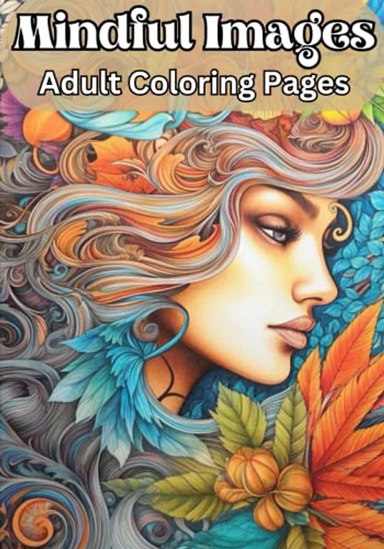 Mindful Images - Adult Coloring Pages: 30 Beautifully detailed images together with 30 positive affirmations to improve mental wellbeing and reduce everyday anxiety