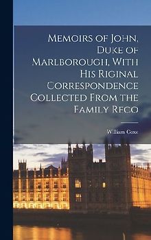 Memoirs of John, Duke of Marlborough, With his Riginal Correspondence Collected From the Family Reco