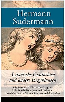 Litauische Geschichten und andere Erzählungen: Die Reise nach Tilsit + Die Magd + Miks Bumbullis + Jons und Erdme + Fröhliche Leut' + Thea + Der verwandelte Fächer