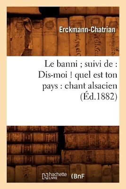 Le Banni Suivi De: Dis-Moi ! Quel Est Ton Pays: Chant Alsacien (Éd.1882)