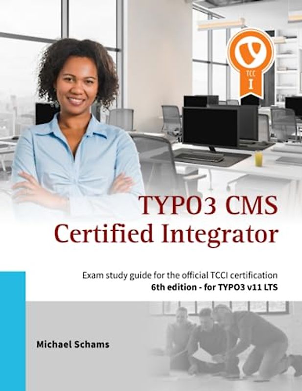 TYPO3 CMS Certified Integrator: Exam study guide for the official TCCI certification of the TYPO3 Association (6th edition)