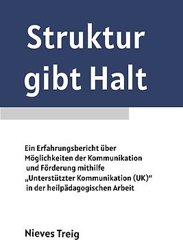 Struktur gibt Halt - Ein Erfahrungsbericht über Möglichkeiten der Kommunikation und Förderung mithilfe „Unterstützter Kommunikation (UK)“ in der heilpädagogischen Arbeit