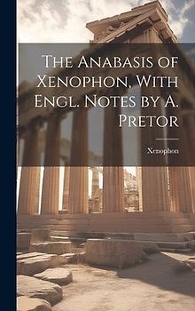 The Anabasis of Xenophon, With Engl. Notes by A. Pretor