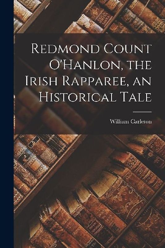 Redmond Count O'Hanlon, the Irish Rapparee, an Historical Tale