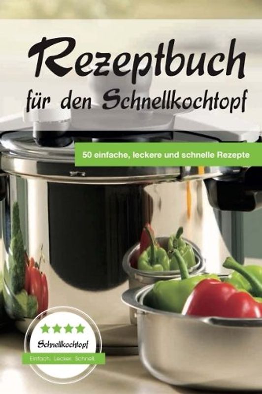 Rezeptbuch für den Schnellkochtopf: 50 einfache, leckere und schnelle Rezepte