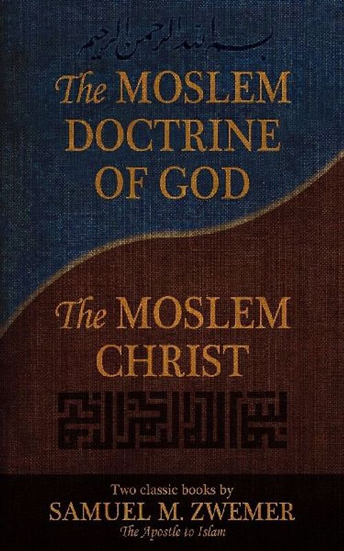 The Moslem Doctrine of God and the Moslem Christ: Two Classics Books by Samuel M. Zwemer