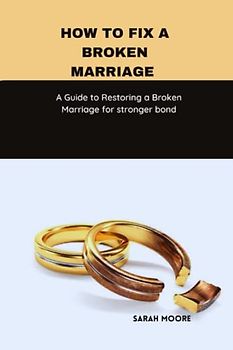 How to fix a broken marriage :A Guide to Restoring a Broken Marriage for stronger bond