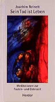 Sein Tod ist Leben. Meditationen zur Fasten- und Osterzeit