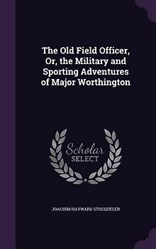 The Old Field Officer, Or, the Military and Sporting Adventures of Major Worthington