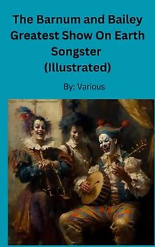 The Barnum and Bailey Greatest Show On Earth: Songster (Illustrated)