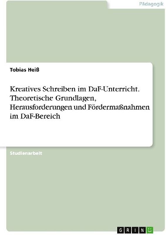 Kreatives Schreiben im DaF-Unterricht. Theoretische Grundlagen, Herausforderungen und Fördermaßnahmen im DaF-Bereich