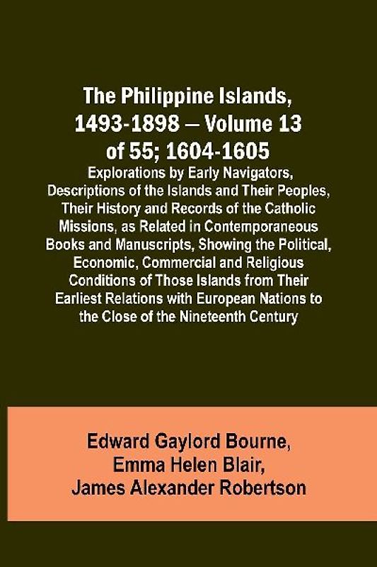 The Philippine Islands, 1493-1898 - Volume 13 of 55; 1604-1605 ; Explorations by Early Navigators, Descriptions of the Islands and Their Peoples, Their History and Records of the Catholic Missions, as Related in Contemporaneous Books and Manuscripts, Show