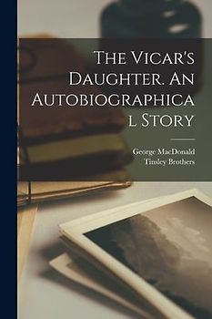 The Vicar's Daughter. An Autobiographical Story
