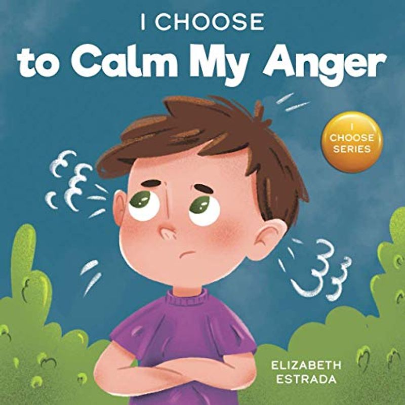 I Choose to Calm My Anger: A Colorful, Picture Book About Anger Management And Managing Difficult Feelings and Emotions (Teacher and Therapist Toolbox: I Choose, Band 1)