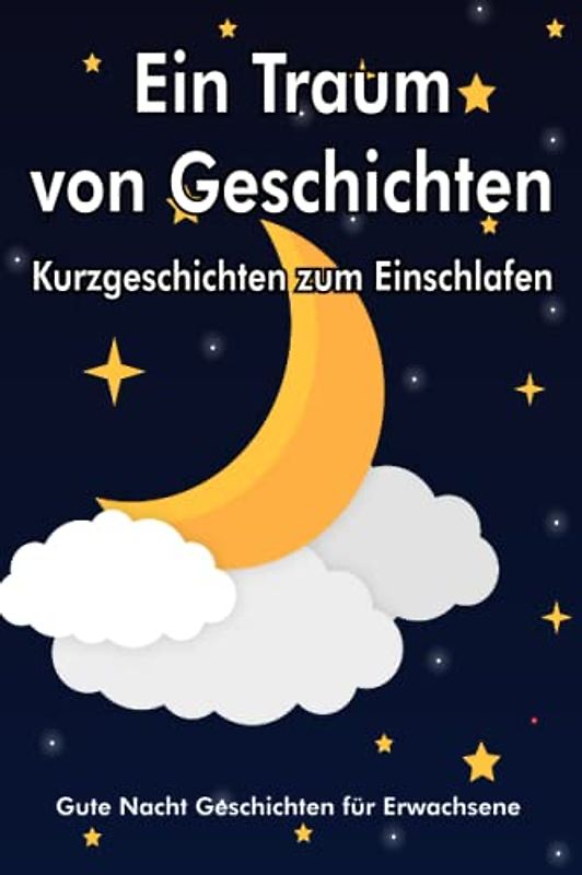 Ein Traum von Geschichten - Kurzgeschichten zum Einschlafen: Guten Nacht Geschichten Erwachsene