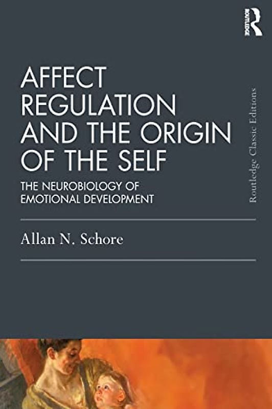 Affect Regulation and the Origin of the Self: The Neurobiology of Emotional Development (Psychology Press and Routledge Classic Editions)