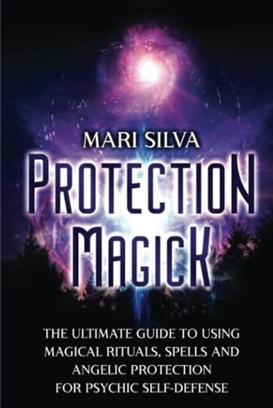 Protection Magick: The Ultimate Guide to Using Magical Rituals, Spells and Angelic Protection for Psychic Self-Defense (Magic Spells)