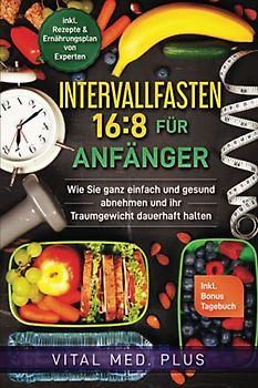 Intervallfasten 16:8 für Anfänger: Wie Sie ganz einfach und gesund abnehmen und ihr Traumgewicht dauerhaft halten - inkl. Rezept