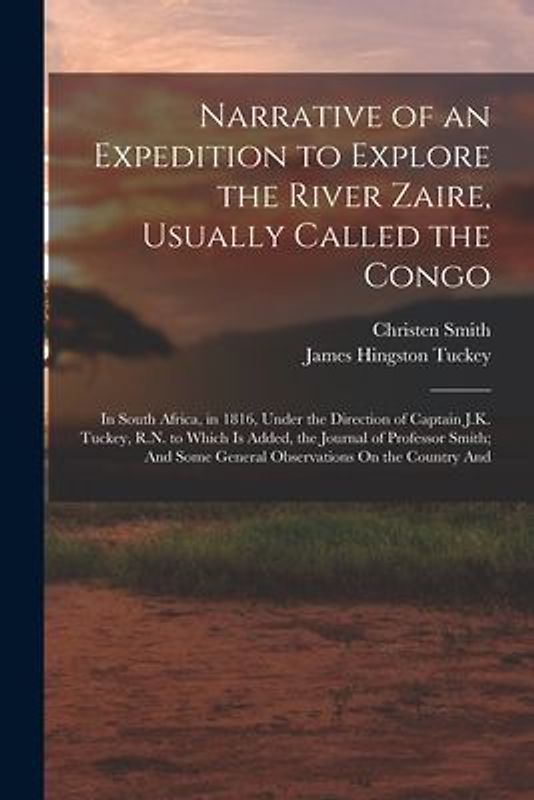 Narrative of an Expedition to Explore the River Zaire, Usually Called the Congo: In South Africa, in 1816, Under the Direction of Captain J.K. Tuckey,