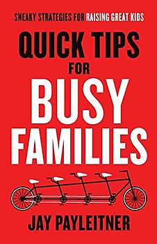 Quick Tips for Busy Families: Sneaky Strategies for Raising Great Kids