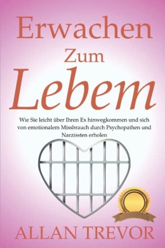 Erwachen zum Leben: Wie Sie leicht über Ihren Ex hinwegkommen und sich von emotionalem Missbrauch durch Psychopathen und Narzissten erholen ... abhängigkeit, eifersucht überwinden, Band 2)