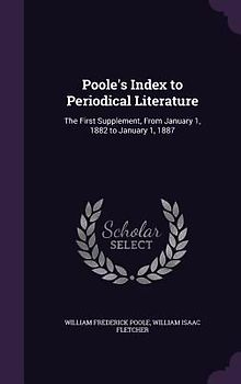 Poole's Index to Periodical Literature: The First Supplement, from January 1, 1882 to January 1, 1887