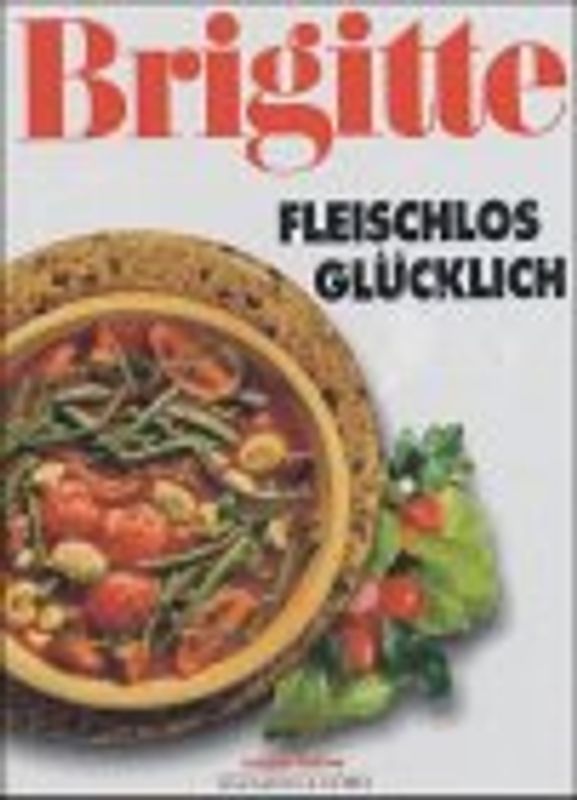 Fleischlos glücklich (neue Rezepte). Die neue Küche für Geniesser. Köstlich essen ohne Fleisch