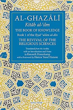 The Book of Knowledge: The Revival of the Religious Sciences Volume I: Part I: Book 1 of the Revival of the Religious Sciences (Ghazali: Revival of the Religious Sciences, 1, Band 1)