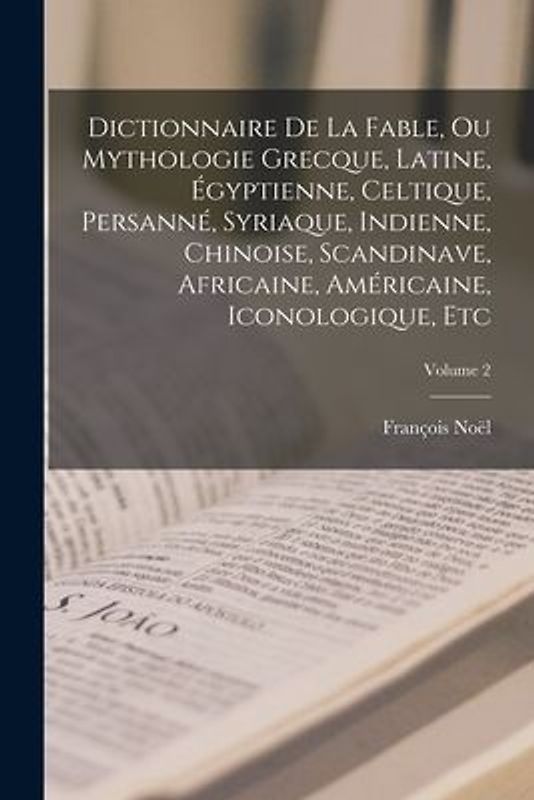 Dictionnaire De La Fable, Ou Mythologie Grecque, Latine, Égyptienne, Celtique, Persanné, Syriaque, Indienne, Chinoise, Scandinave, Africaine, Américai