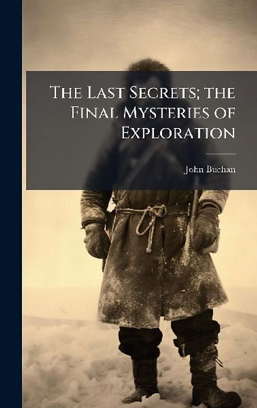 The Last Secrets; the Final Mysteries of Exploration