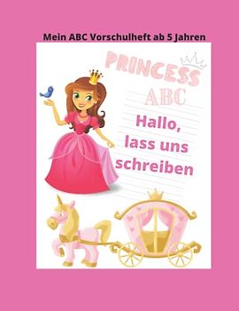 Mein ABC Vorschulheft ab 5 Jahre: Prinzessin ABC.... Hallo, lass uns schreiben