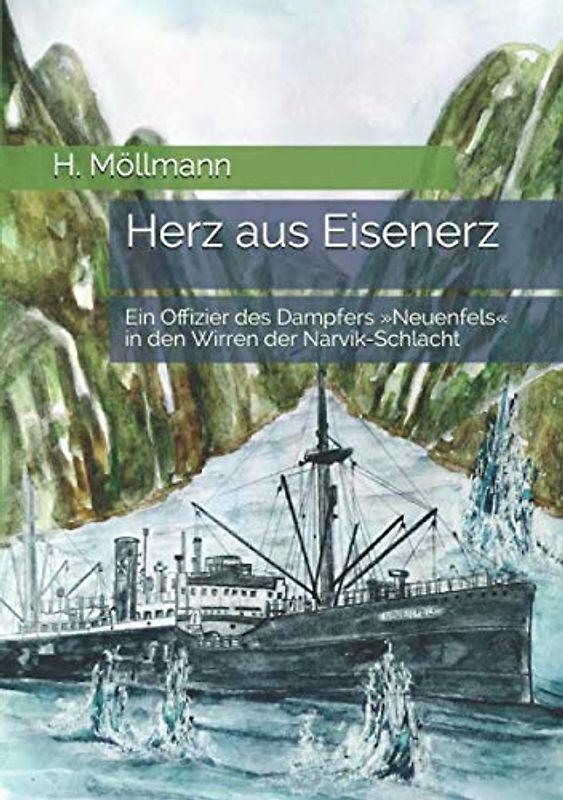 Herz aus Eisenerz: Ein Offizier des Dampfers »Neuenfels« in den Wirren der Narvik-Schlacht