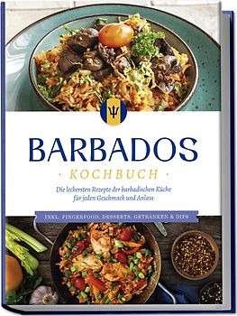 Barbados Kochbuch: Die leckersten Rezepte der barbadischen Küche für jeden Geschmack und Anlass - inkl. Fingerfood, Desserts, Getränken & Dips