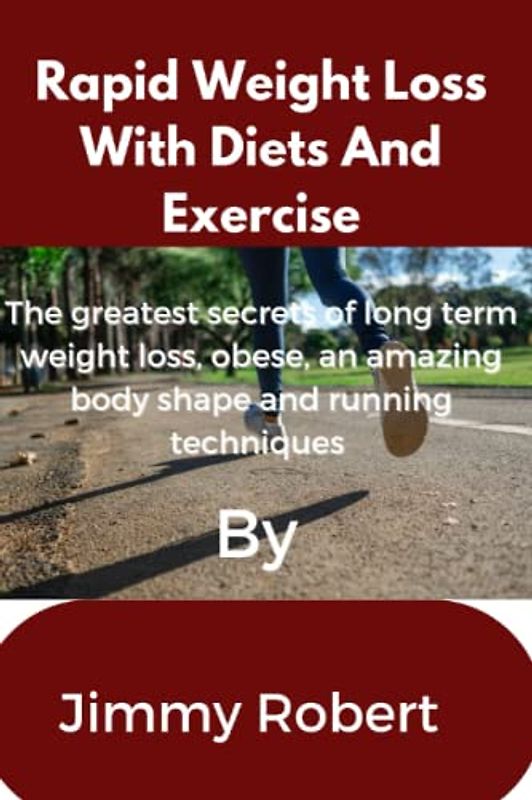 Rapid Weight Loss With Diets And Exercise: The greatest secrets of long term weight loss, obese, an amazing body shape and running techniques