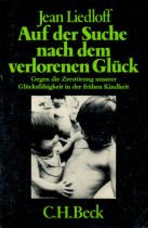 Auf der Suche nach dem verlorenen Glück - Gegen die Zerstörung unserer Glücksfähigkeit in der frühen Kindheit - Jean Liedloff