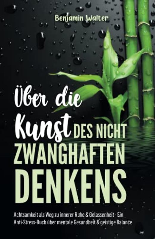 Über die Kunst des nicht zwanghaften Denkens: Achtsamkeit als Weg zu innerer Ruhe & Gelassenheit - Ein Anti-Stress-Buch über mentale Gesundheit & geistige Balance