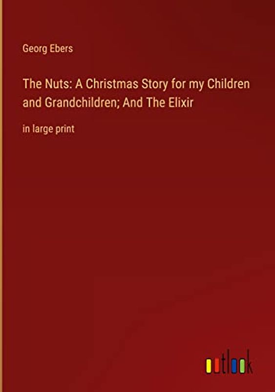 The Nuts: A Christmas Story for my Children and Grandchildren; And The Elixir: in large print