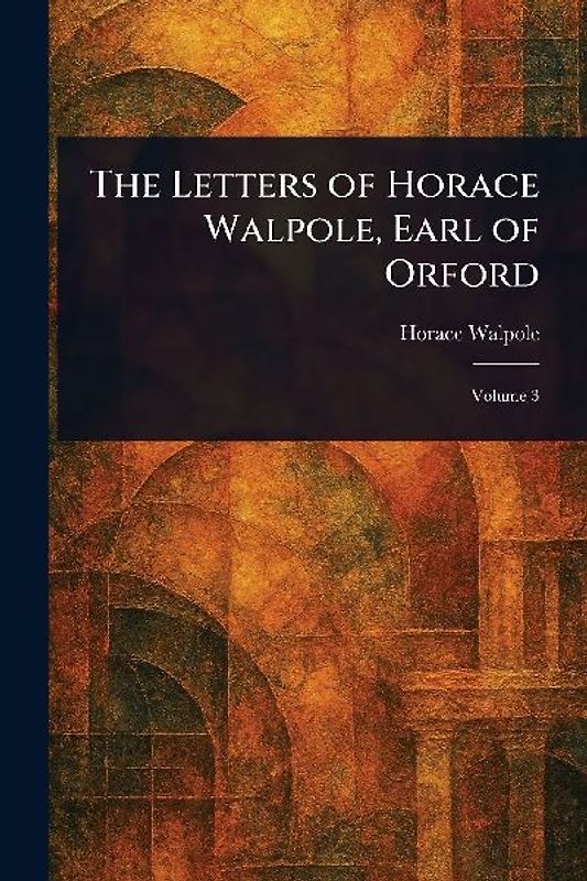The Letters of Horace Walpole, Earl of Orford