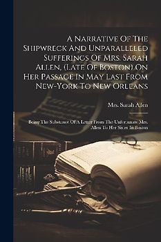 A Narrative Of The Shipwreck And Unparalleled Sufferings Of Mrs. Sarah Allen, (late Of Boston) On Her Passage In May Last From New-york To New Orleans