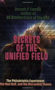Secrets of the Unified Field: The Philadelphia Experiment, the Nazi Bell, and the Discarded Theory - Farrell, Joseph P.