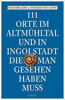 111 Orte im Altmühltal und in Ingolstadt, die man gesehen haben muss