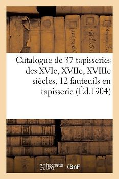 Catalogue de 37 Tapisseries Des Xvie, Xviie, Xviiie Siècles, Douze Fauteuils Couverts En Tapisserie